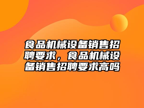 食品機械設備銷售招聘要求，食品機械設備銷售招聘要求高嗎