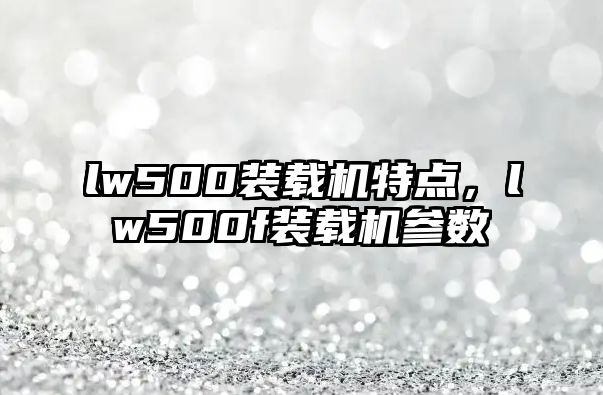 lw500裝載機(jī)特點(diǎn)，lw500f裝載機(jī)參數(shù)