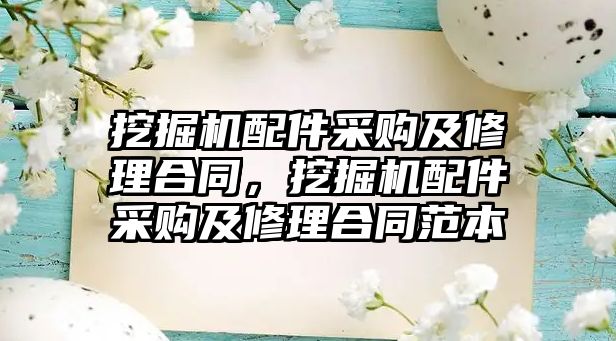 挖掘機配件采購及修理合同，挖掘機配件采購及修理合同范本