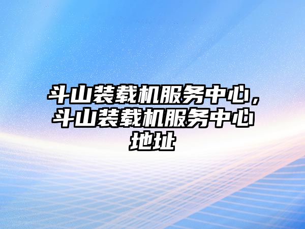 斗山裝載機服務(wù)中心，斗山裝載機服務(wù)中心地址