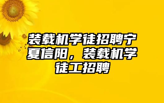 裝載機(jī)學(xué)徒招聘寧夏信陽(yáng)，裝載機(jī)學(xué)徒工招聘