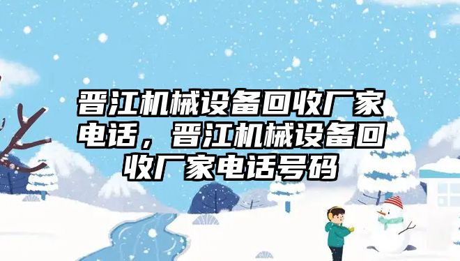 晉江機(jī)械設(shè)備回收廠家電話，晉江機(jī)械設(shè)備回收廠家電話號碼