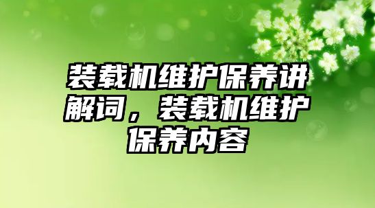 裝載機(jī)維護(hù)保養(yǎng)講解詞，裝載機(jī)維護(hù)保養(yǎng)內(nèi)容