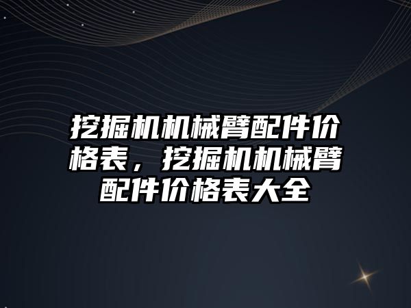 挖掘機機械臂配件價格表，挖掘機機械臂配件價格表大全