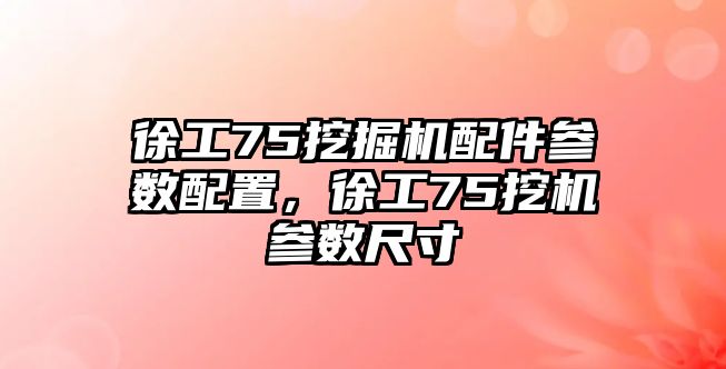 徐工75挖掘機(jī)配件參數(shù)配置，徐工75挖機(jī)參數(shù)尺寸