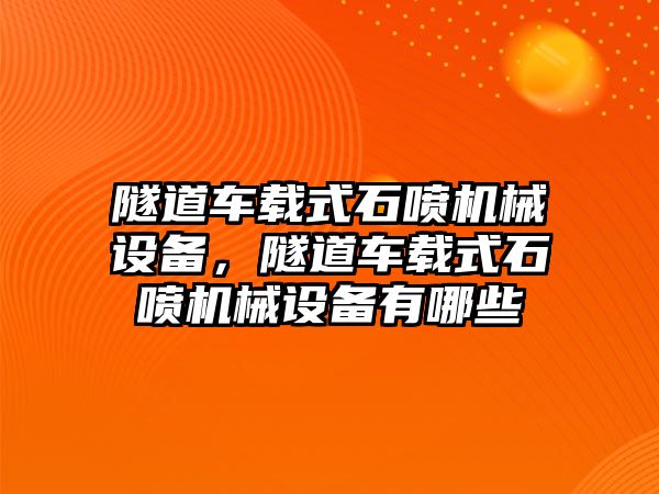 隧道車載式石噴機(jī)械設(shè)備，隧道車載式石噴機(jī)械設(shè)備有哪些