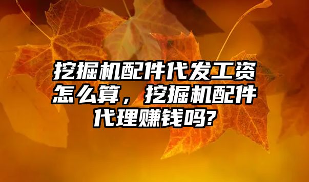 挖掘機配件代發(fā)工資怎么算，挖掘機配件代理賺錢嗎?