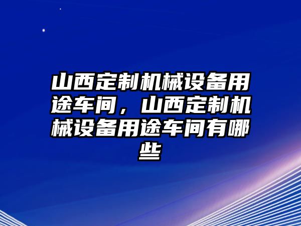 山西定制機(jī)械設(shè)備用途車間，山西定制機(jī)械設(shè)備用途車間有哪些