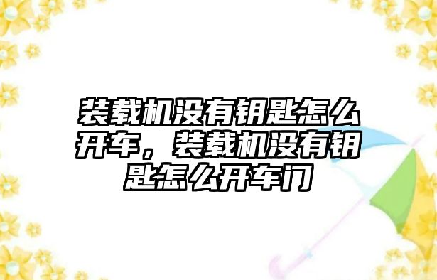 裝載機(jī)沒有鑰匙怎么開車，裝載機(jī)沒有鑰匙怎么開車門