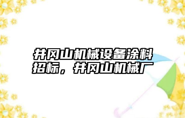 井岡山機(jī)械設(shè)備涂料招標(biāo)，井岡山機(jī)械廠