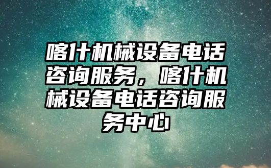 喀什機械設(shè)備電話咨詢服務(wù)，喀什機械設(shè)備電話咨詢服務(wù)中心