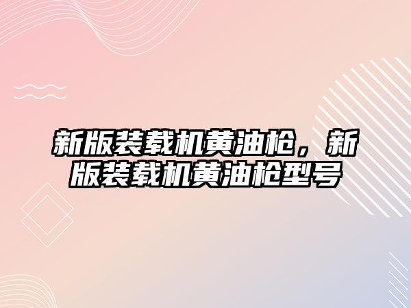 新版裝載機黃油槍，新版裝載機黃油槍型號