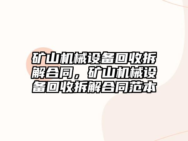 礦山機械設備回收拆解合同，礦山機械設備回收拆解合同范本