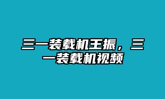 三一裝載機(jī)王振，三一裝載機(jī)視頻