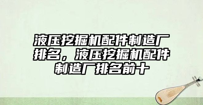 液壓挖掘機配件制造廠排名，液壓挖掘機配件制造廠排名前十