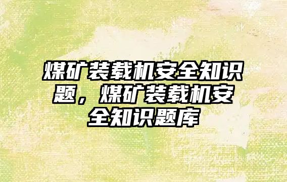 煤礦裝載機(jī)安全知識題，煤礦裝載機(jī)安全知識題庫