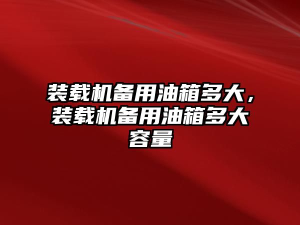 裝載機備用油箱多大，裝載機備用油箱多大容量