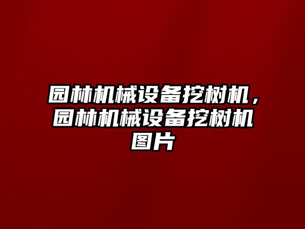 園林機械設(shè)備挖樹機，園林機械設(shè)備挖樹機圖片