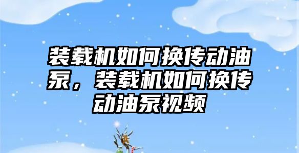 裝載機如何換傳動油泵，裝載機如何換傳動油泵視頻