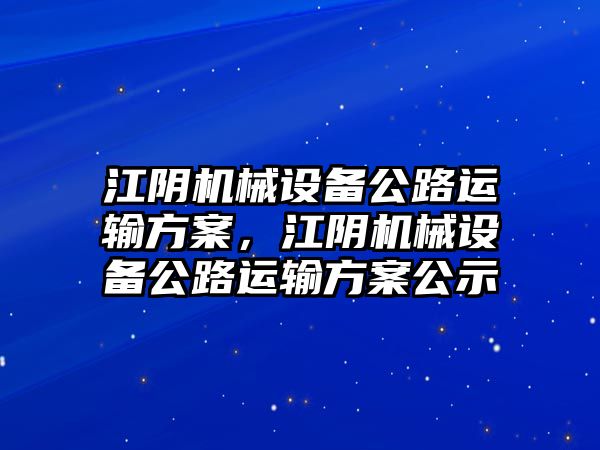 江陰機械設(shè)備公路運輸方案，江陰機械設(shè)備公路運輸方案公示