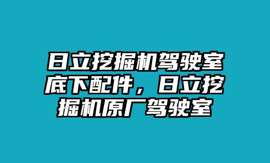 日立挖掘機駕駛室底下配件，日立挖掘機原廠駕駛室