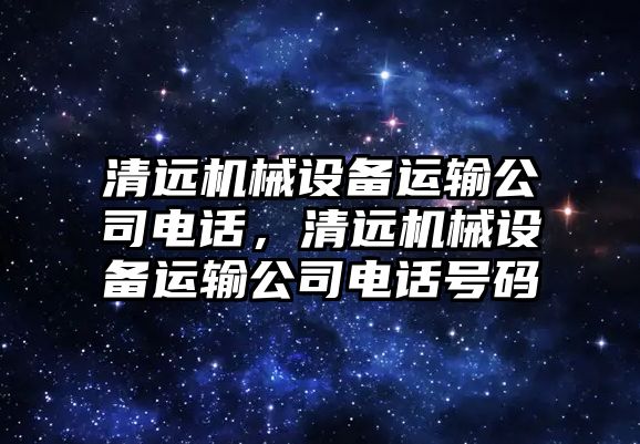 清遠機械設備運輸公司電話，清遠機械設備運輸公司電話號碼