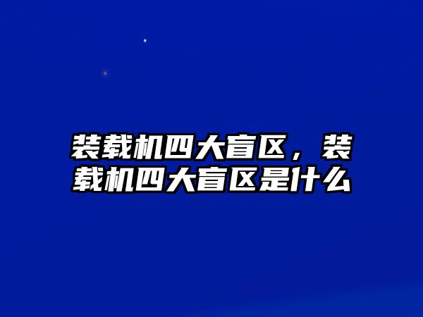 裝載機四大盲區(qū)，裝載機四大盲區(qū)是什么