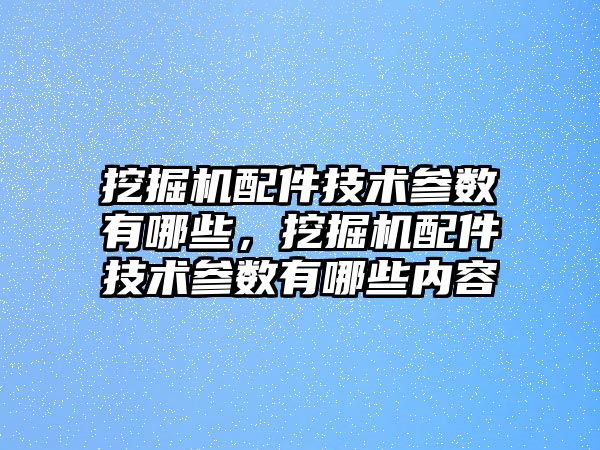 挖掘機(jī)配件技術(shù)參數(shù)有哪些，挖掘機(jī)配件技術(shù)參數(shù)有哪些內(nèi)容