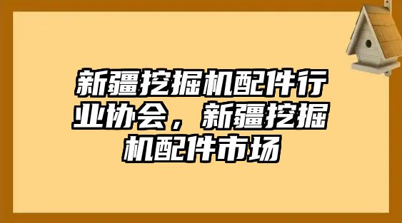 新疆挖掘機(jī)配件行業(yè)協(xié)會(huì)，新疆挖掘機(jī)配件市場(chǎng)