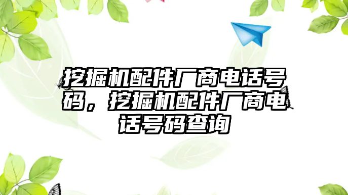 挖掘機(jī)配件廠商電話號(hào)碼，挖掘機(jī)配件廠商電話號(hào)碼查詢