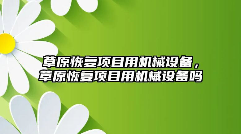 草原恢復項目用機械設備，草原恢復項目用機械設備嗎