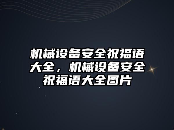 機(jī)械設(shè)備安全祝福語大全，機(jī)械設(shè)備安全祝福語大全圖片