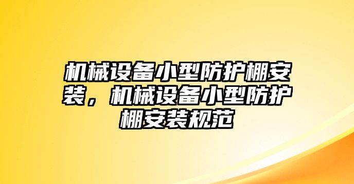 機(jī)械設(shè)備小型防護(hù)棚安裝，機(jī)械設(shè)備小型防護(hù)棚安裝規(guī)范