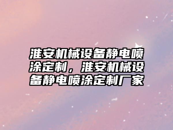 淮安機械設(shè)備靜電噴涂定制，淮安機械設(shè)備靜電噴涂定制廠家