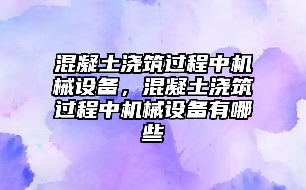 混凝土澆筑過(guò)程中機(jī)械設(shè)備，混凝土澆筑過(guò)程中機(jī)械設(shè)備有哪些