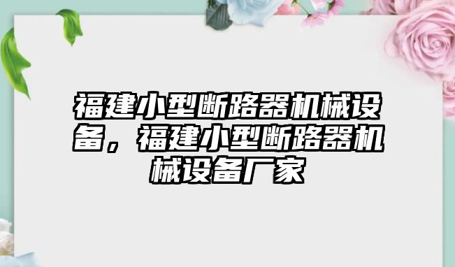 福建小型斷路器機(jī)械設(shè)備，福建小型斷路器機(jī)械設(shè)備廠(chǎng)家