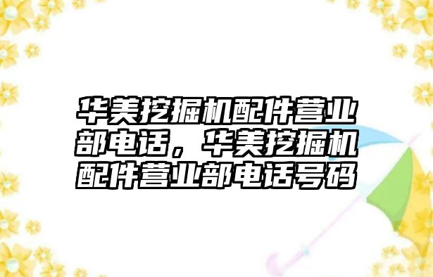 華美挖掘機配件營業(yè)部電話，華美挖掘機配件營業(yè)部電話號碼