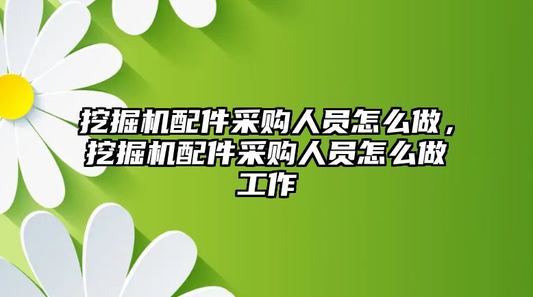 挖掘機配件采購人員怎么做，挖掘機配件采購人員怎么做工作