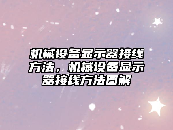 機械設(shè)備顯示器接線方法，機械設(shè)備顯示器接線方法圖解