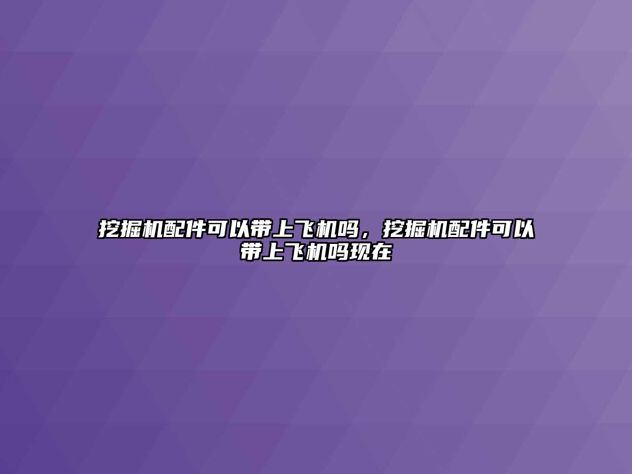 挖掘機配件可以帶上飛機嗎，挖掘機配件可以帶上飛機嗎現(xiàn)在