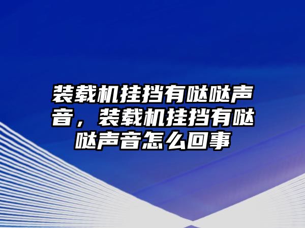 裝載機(jī)掛擋有噠噠聲音，裝載機(jī)掛擋有噠噠聲音怎么回事