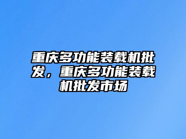 重慶多功能裝載機批發(fā)，重慶多功能裝載機批發(fā)市場