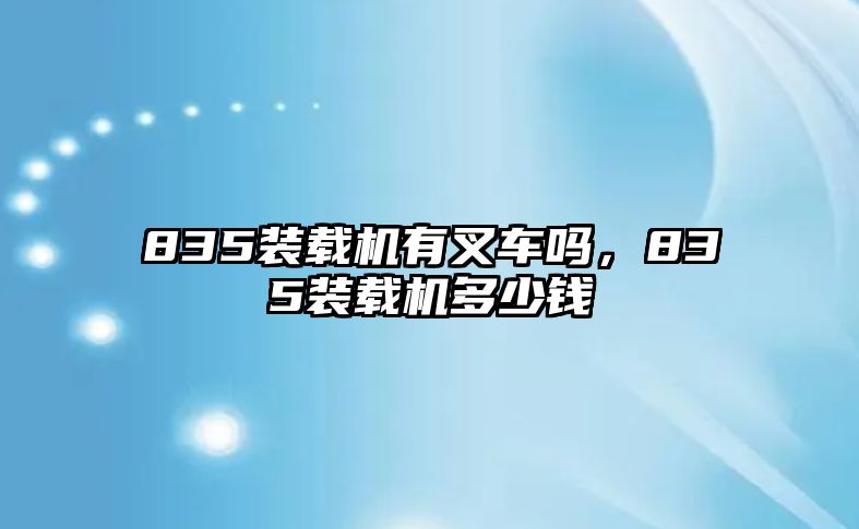 835裝載機(jī)有叉車嗎，835裝載機(jī)多少錢