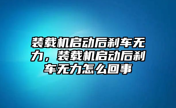 裝載機(jī)啟動(dòng)后剎車無(wú)力，裝載機(jī)啟動(dòng)后剎車無(wú)力怎么回事