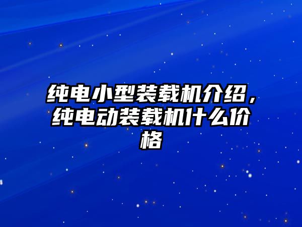 純電小型裝載機介紹，純電動裝載機什么價格