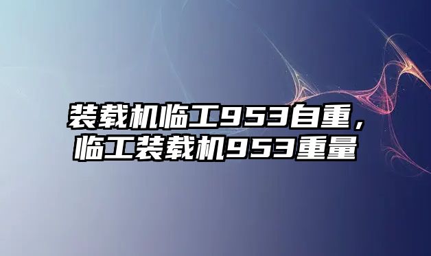 裝載機(jī)臨工953自重，臨工裝載機(jī)953重量