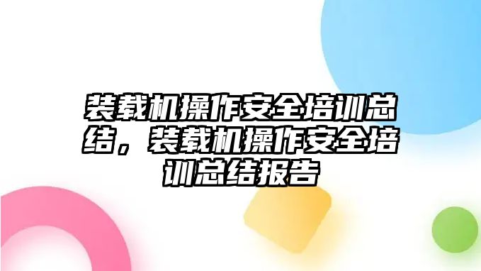 裝載機(jī)操作安全培訓(xùn)總結(jié)，裝載機(jī)操作安全培訓(xùn)總結(jié)報(bào)告