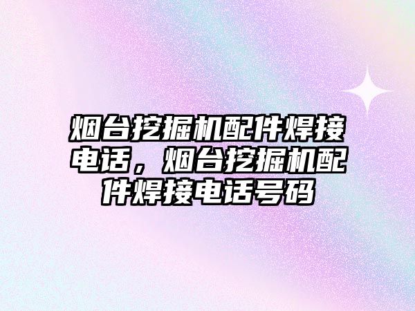 煙臺挖掘機配件焊接電話，煙臺挖掘機配件焊接電話號碼