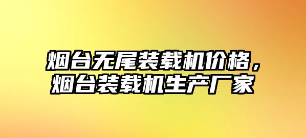 煙臺無尾裝載機價格，煙臺裝載機生產(chǎn)廠家