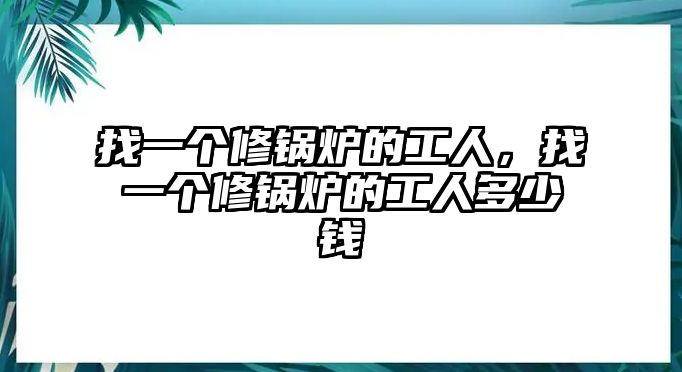 找一個(gè)修鍋爐的工人，找一個(gè)修鍋爐的工人多少錢(qián)